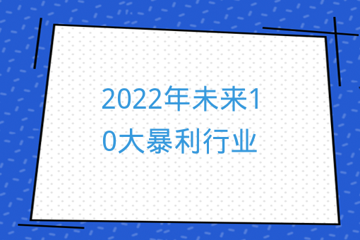 2022年未來10大暴利行業