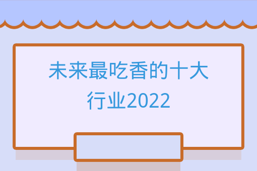 未來最吃香的十大行業2022