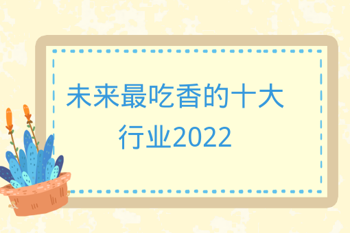 未來最吃香的十大行業2022