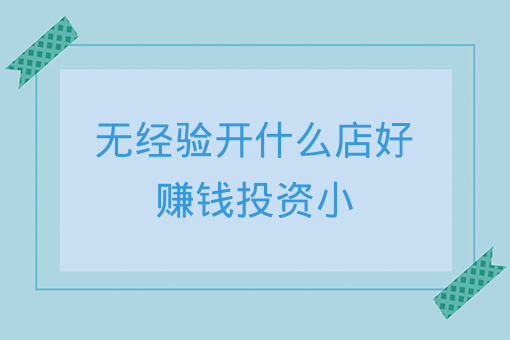 無經驗開什么店好賺錢投資小