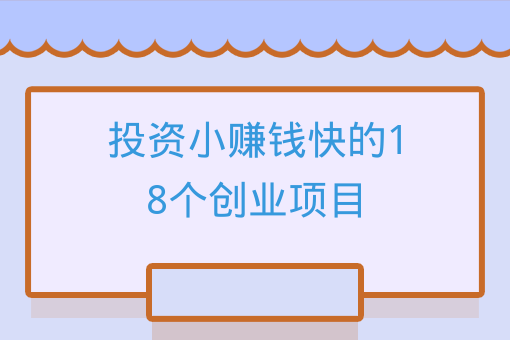 投资小赚钱快的18个创业项目