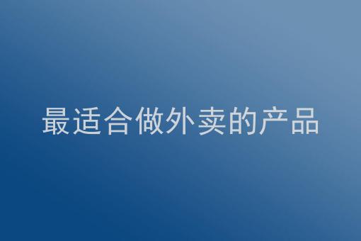 最適合做外賣的產品想開個外賣店做什麼項目比較好