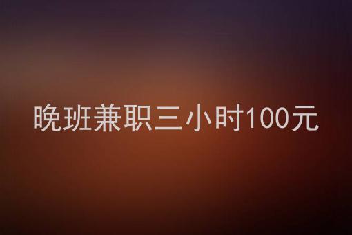 晚班兼職三小時100元有什麼兼職副業可以晚上下班做